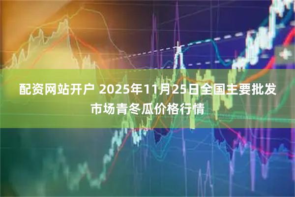 配资网站开户 2025年11月25日全国主要批发市场青冬瓜价格行情
