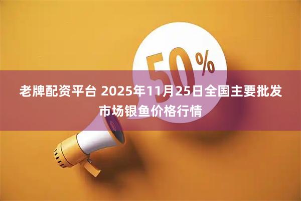 老牌配资平台 2025年11月25日全国主要批发市场银鱼价格行情