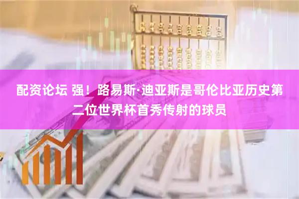 配资论坛 强！路易斯·迪亚斯是哥伦比亚历史第二位世界杯首秀传射的球员