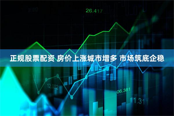 正规股票配资 房价上涨城市增多 市场筑底企稳