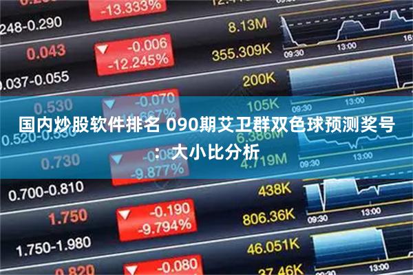 国内炒股软件排名 090期艾卫群双色球预测奖号：大小比分析