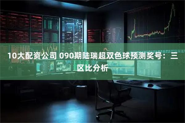 10大配资公司 090期陆瑞超双色球预测奖号：三区比分析