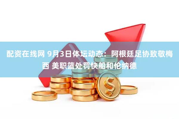 配资在线网 9月3日体坛动态：阿根廷足协致敬梅西 美职篮处罚快船和伦纳德
